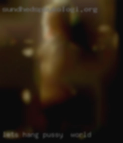 Lets hang out pussy in world and see what happens.